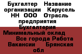 Бухгалтер › Название организации ­ Карусель-НН, ООО › Отрасль предприятия ­ Бухгалтерия › Минимальный оклад ­ 35 000 - Все города Работа » Вакансии   . Брянская обл.